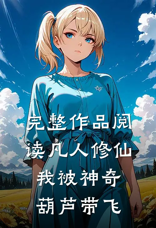 完整作品阅读凡人修仙：我被神奇葫芦带飞