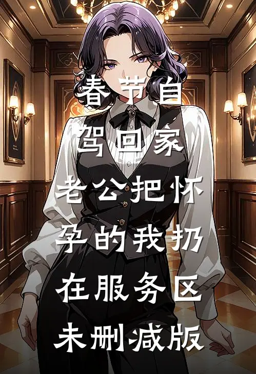 春节自驾回家，老公把怀孕的我扔在服务区未删减版