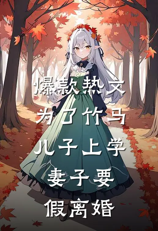 爆款热文为了竹马儿子上学，妻子要假离婚