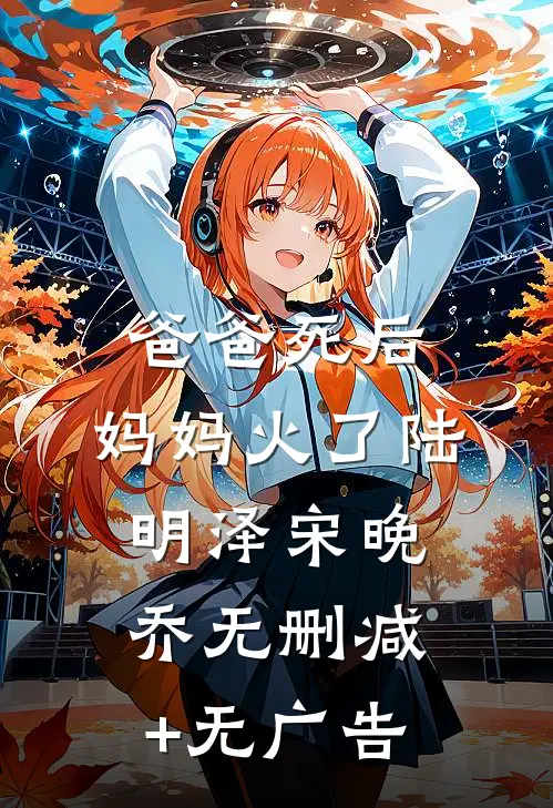 爸爸死后，妈妈火了陆明泽宋晚乔无删减+无广告