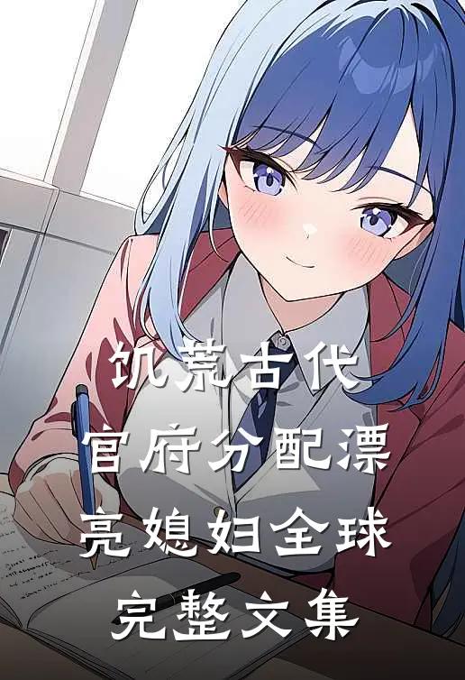 饥荒古代，官府分配漂亮媳妇全球完整文集