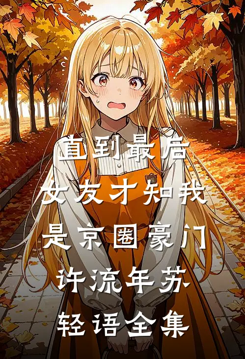 直到最后，女友才知我是京圈豪门许流年苏轻语全集