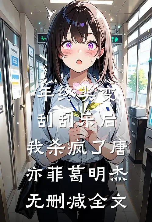 年终奖变刮刮乐后，我杀疯了唐亦菲葛明杰无删减全文