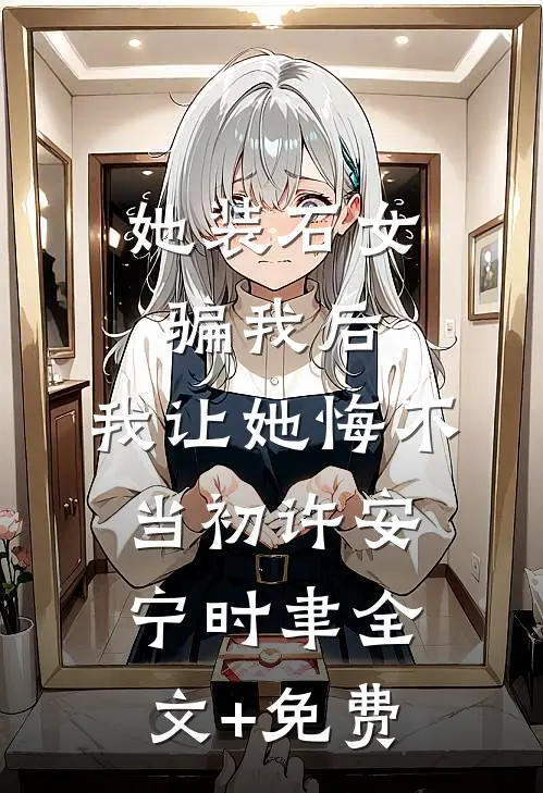 她装石女骗我后，我让她悔不当初许安宁时聿全文+免费