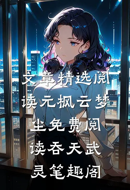 文章精选阅读元枫云梦尘免费阅读吞天武灵笔趣阁