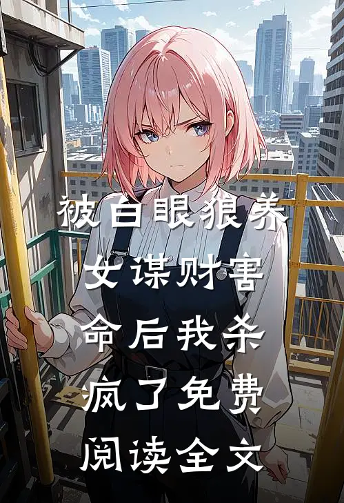 被白眼狼养女谋财害命后我杀疯了免费阅读全文