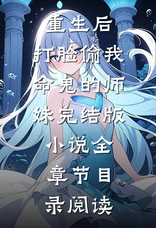 重生后，打脸偷我命鬼的师妹完结版小说全章节目录阅读