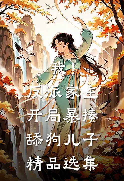 我！反派家主，开局暴揍舔狗儿子精品选集