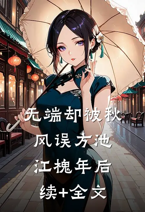 无端却被秋风误方池江槐年后续+全文