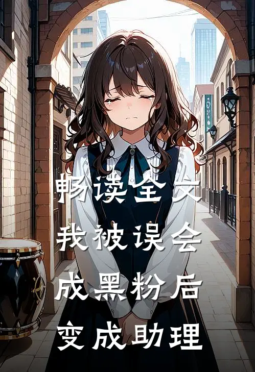 畅读全文我被误会成黑粉后变成助理