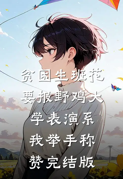 贫困生班花要报野鸡大学表演系，我举手称赞完结版