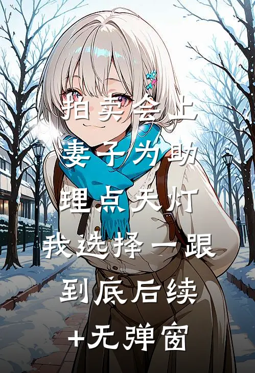 拍卖会上妻子为助理点天灯，我选择一跟到底后续+无弹窗