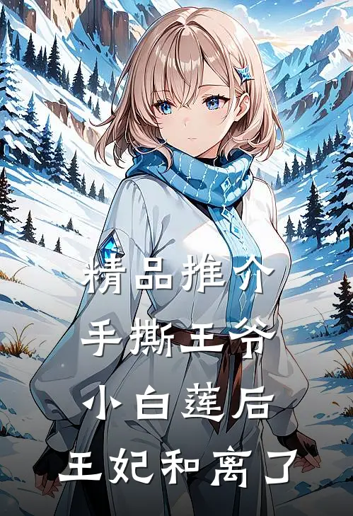 精品推介手撕王爷小白莲后，王妃和离了