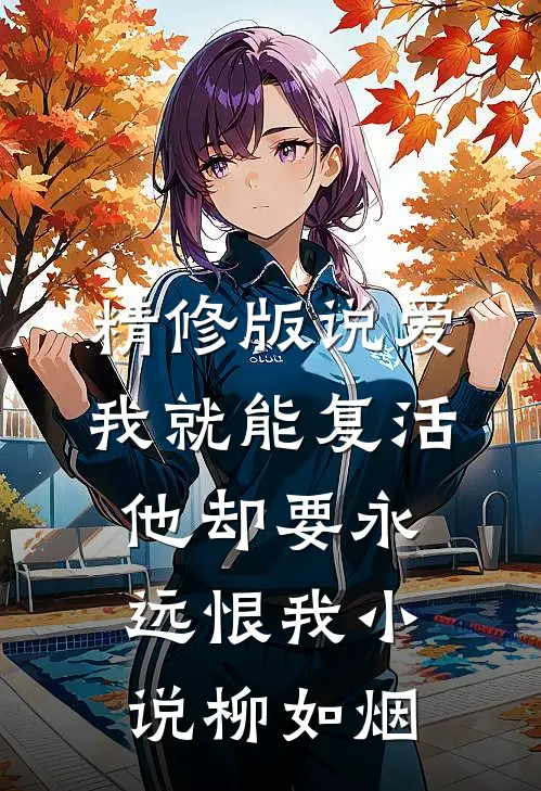 精修版说爱我就能复活,他却要永远恨我小说柳如烟