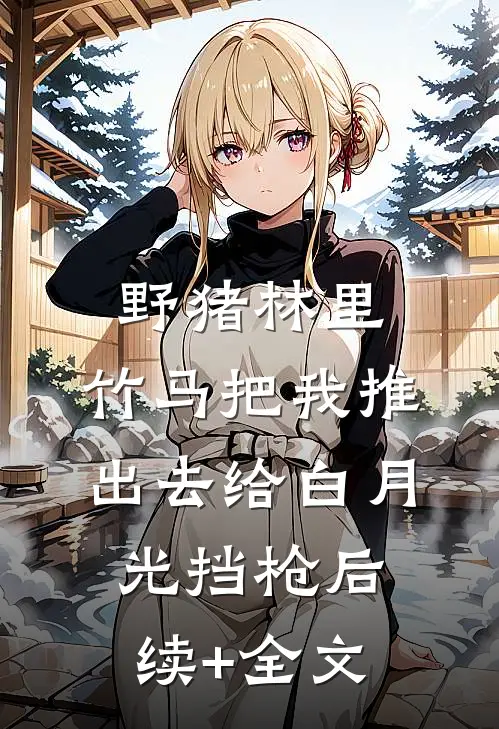 野猪林里，竹马把我推出去给白月光挡枪后续+全文