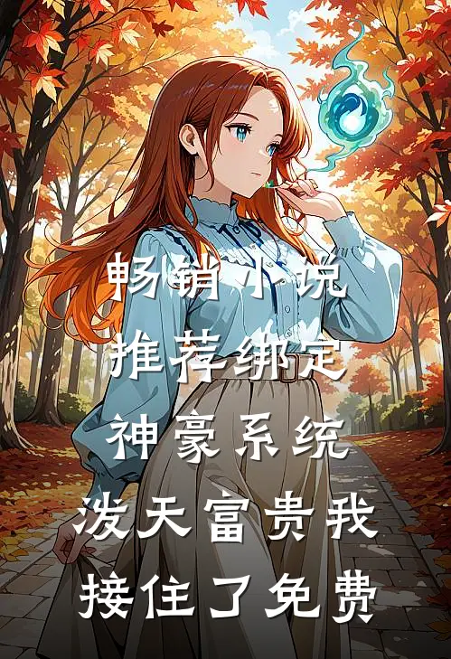 畅销小说推荐绑定神豪系统,泼天富贵我接住了免费