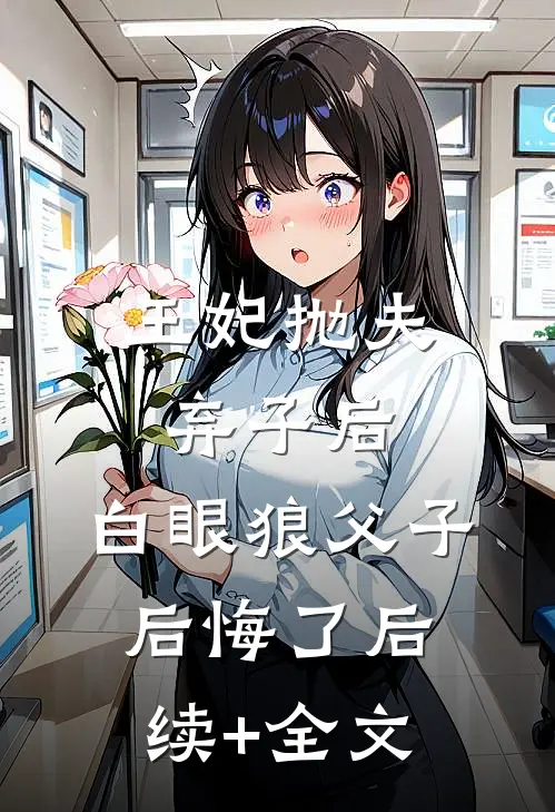 王妃抛夫弃子后，白眼狼父子后悔了后续+全文