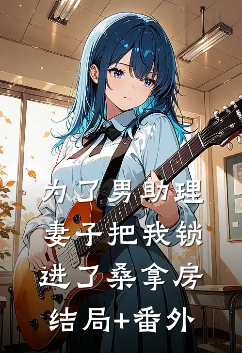 为了男助理，妻子把我锁进了桑拿房结局+番外