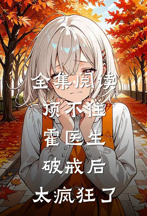 全集阅读顶不住，霍医生破戒后，太疯狂了