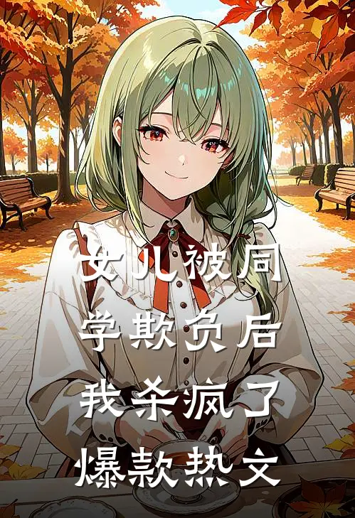 女儿被同学欺负后，我杀疯了爆款热文