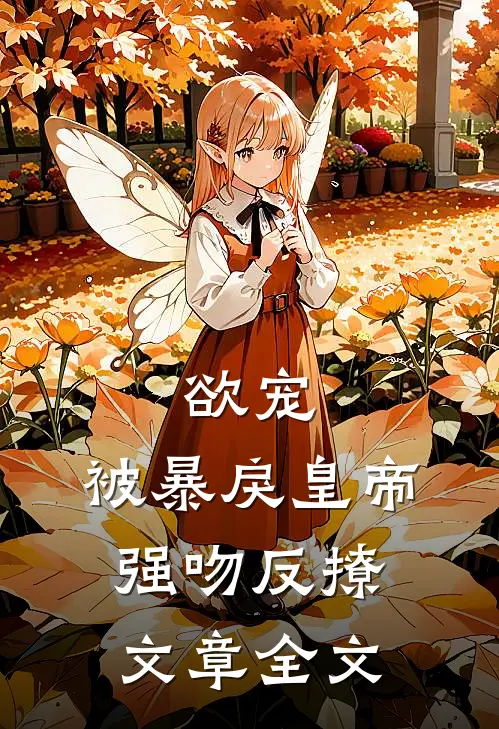 欲宠，被暴戾皇帝强吻反撩文章全文