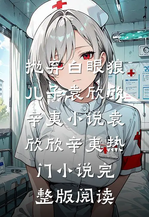 抛弃白眼狼儿子袁欣欣辛夷小说袁欣欣辛夷热门小说完整版阅读