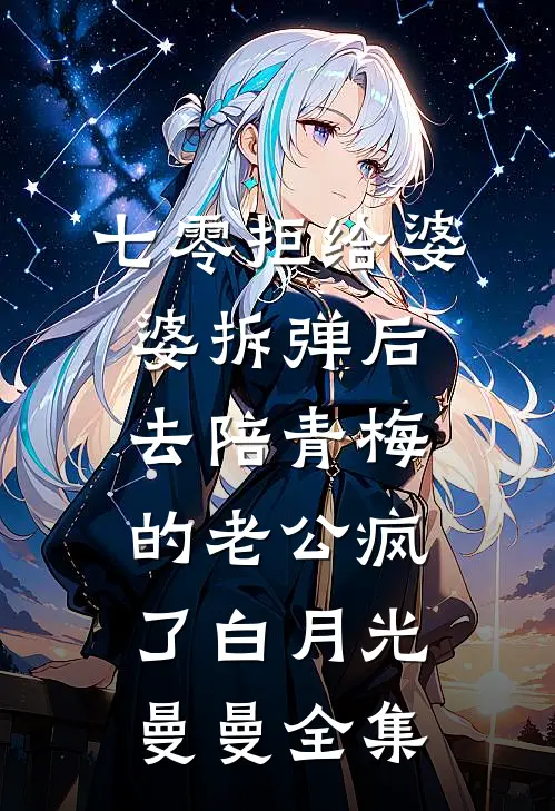 七零拒给婆婆拆弹后，去陪青梅的老公疯了白月光曼曼全集