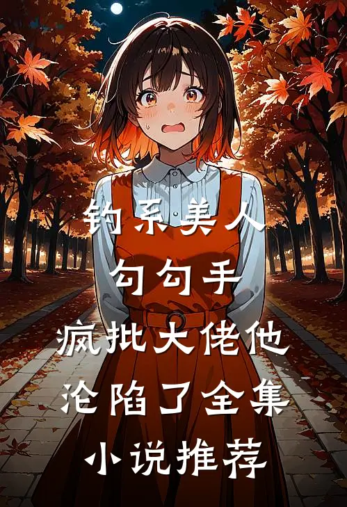 钓系美人勾勾手，疯批大佬他沦陷了全集小说推荐
