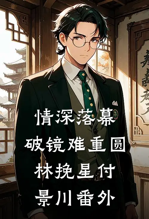 情深落幕，破镜难重圆林挽星付景川番外