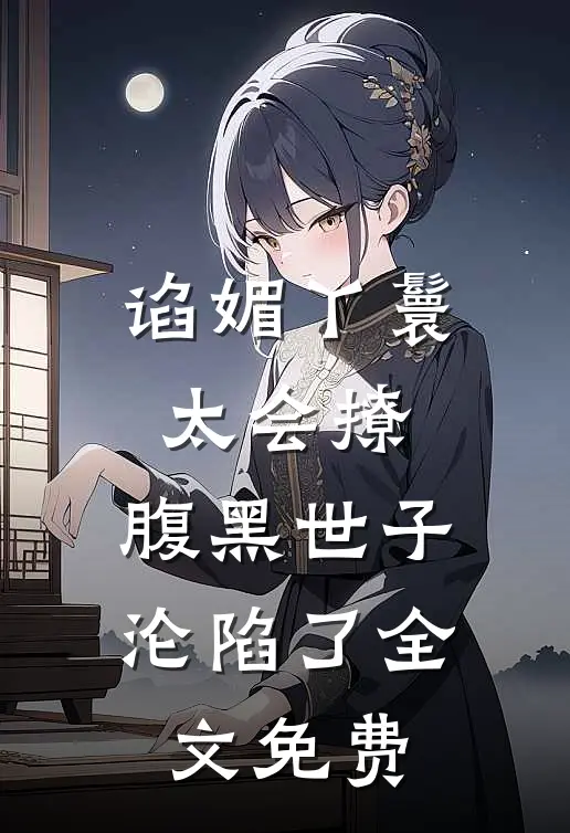 谄媚丫鬟太会撩，腹黑世子沦陷了全文免费