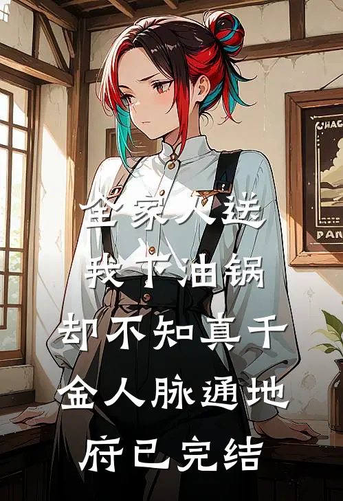 全家人送我下油锅，却不知真千金人脉通地府已完结