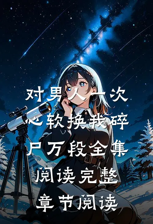 对男人一次心软换我碎尸万段全集阅读完整章节阅读