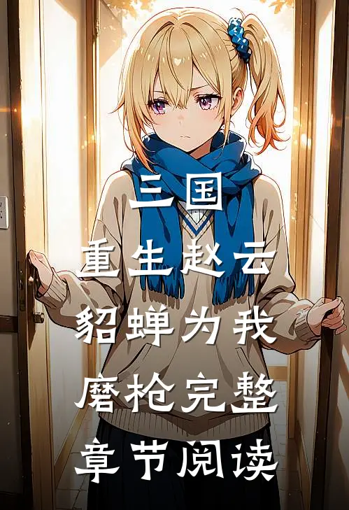 三国：重生赵云，貂蝉为我磨枪完整章节阅读