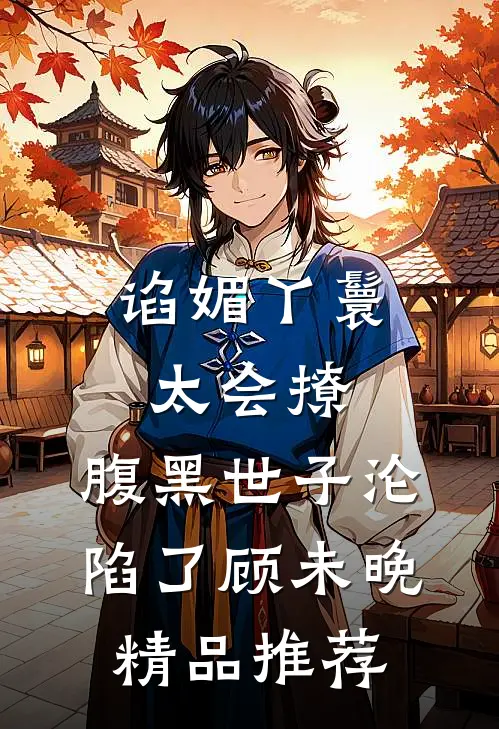 谄媚丫鬟太会撩,腹黑世子沦陷了顾未晚精品推荐