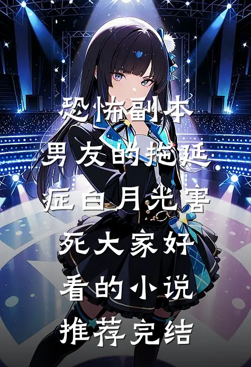 恐怖副本，男友的拖延症白月光害死大家好看的小说推荐完结