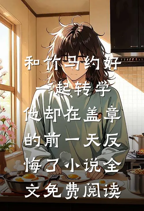 和竹马约好一起转学，他却在盖章的前一天反悔了小说全文免费阅读