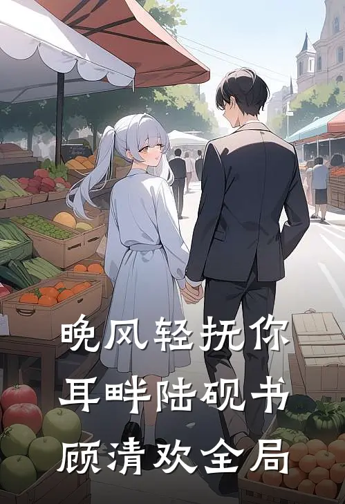 晚风轻抚你耳畔陆砚书顾清欢全局