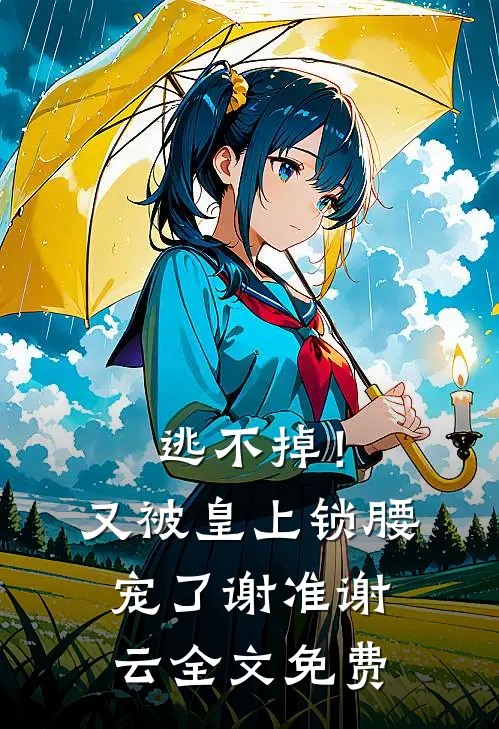 逃不掉！又被皇上锁腰宠了谢准谢云全文免费