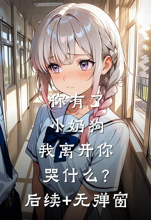 你有了小奶狗，我离开你哭什么？后续+无弹窗