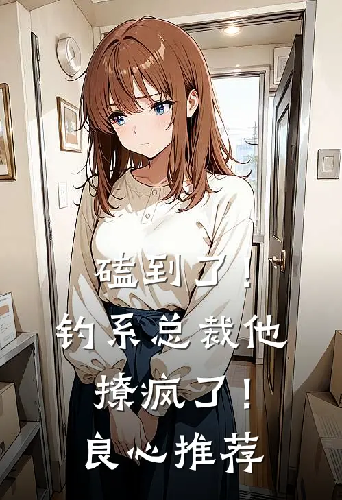磕到了！钓系总裁他撩疯了！良心推荐