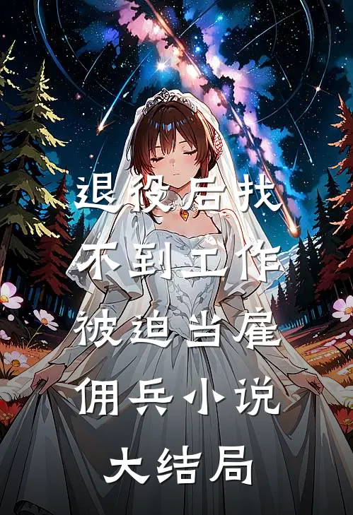 退役后找不到工作，被迫当雇佣兵小说大结局