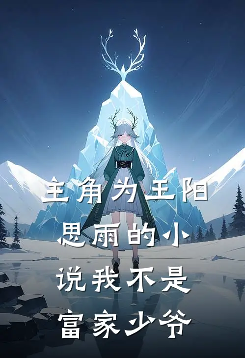主角为王阳思雨的小说我不是富家少爷