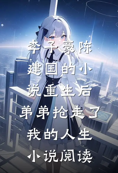 李子豪陈建国的小说重生后，弟弟抢走了我的人生小说阅读