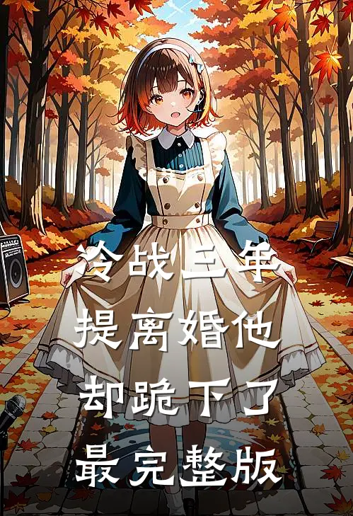冷战三年，提离婚他却跪下了最完整版