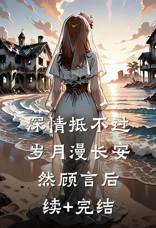 深情抵不过岁月漫长安然顾言后续+完结