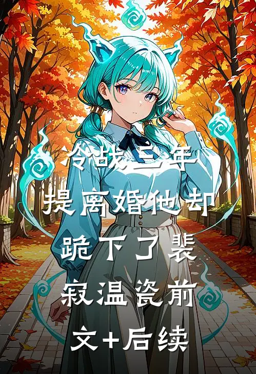 冷战三年，提离婚他却跪下了裴寂温瓷前文+后续
