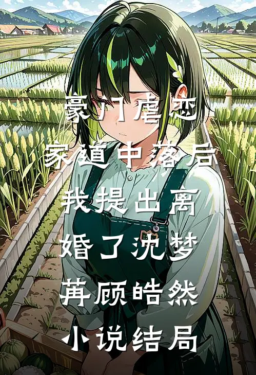 豪门虐恋：家道中落后我提出离婚了沈梦苒顾皓然小说结局