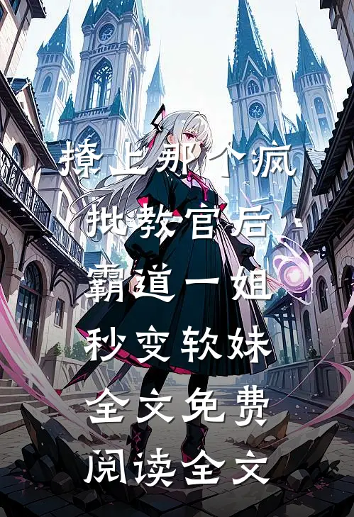 撩上那个疯批教官后,霸道一姐秒变软妹全文免费阅读全文