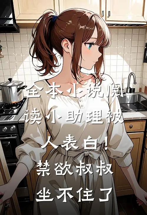 全本小说阅读小助理被人表白！禁欲叔叔坐不住了
