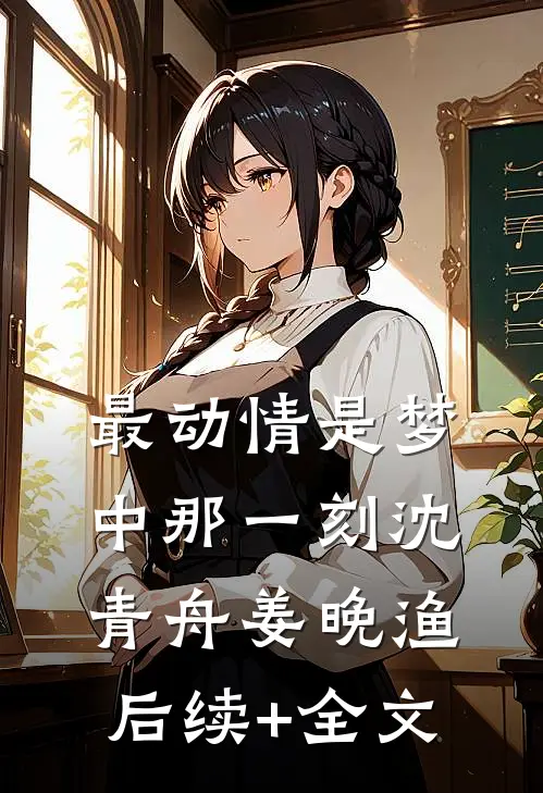 最动情是梦中那一刻沈青舟姜晚渔后续+全文